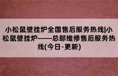 小松鼠壁挂炉全国售后服务热线|小松鼠壁挂炉——总部维修售后服务热线(今日-更新)